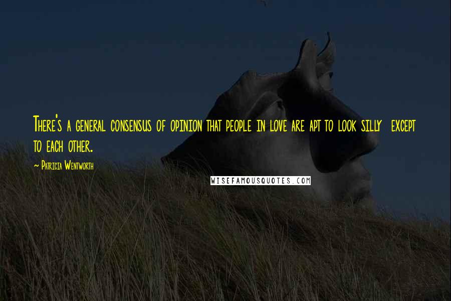 Patricia Wentworth Quotes: There's a general consensus of opinion that people in love are apt to look silly  except to each other.