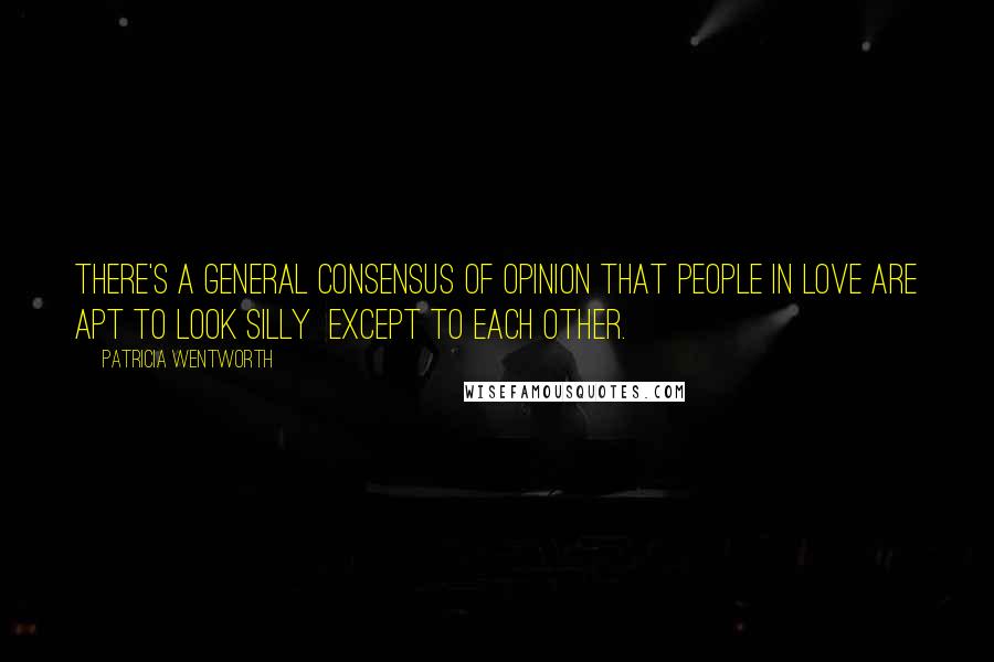 Patricia Wentworth Quotes: There's a general consensus of opinion that people in love are apt to look silly except to each other.