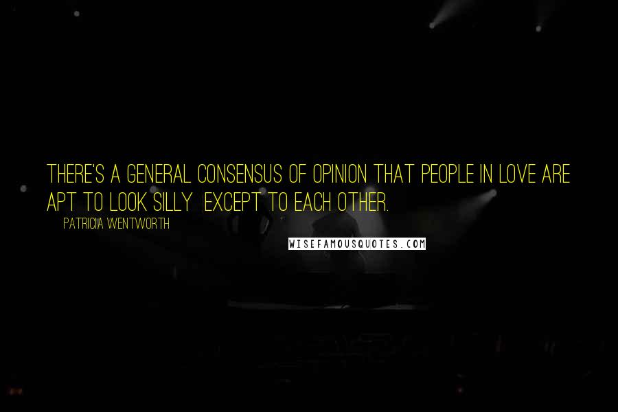 Patricia Wentworth Quotes: There's a general consensus of opinion that people in love are apt to look silly  except to each other.