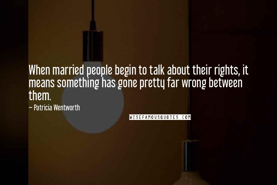 Patricia Wentworth Quotes: When married people begin to talk about their rights, it means something has gone pretty far wrong between them.