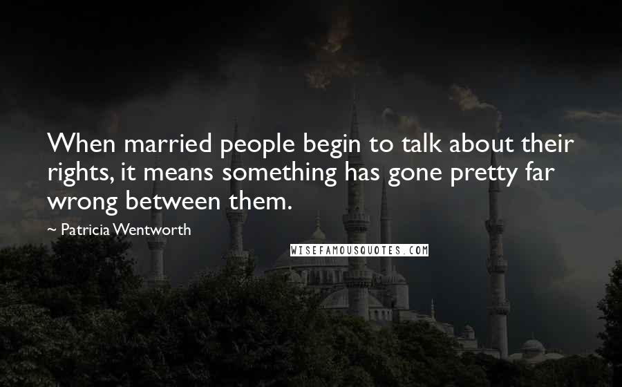 Patricia Wentworth Quotes: When married people begin to talk about their rights, it means something has gone pretty far wrong between them.