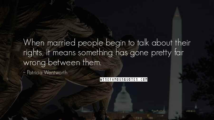 Patricia Wentworth Quotes: When married people begin to talk about their rights, it means something has gone pretty far wrong between them.
