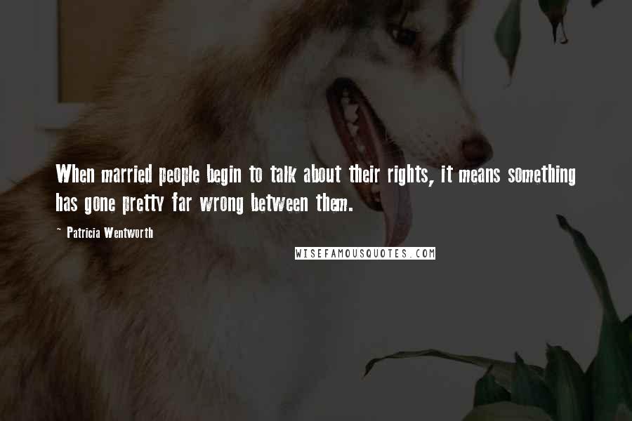 Patricia Wentworth Quotes: When married people begin to talk about their rights, it means something has gone pretty far wrong between them.