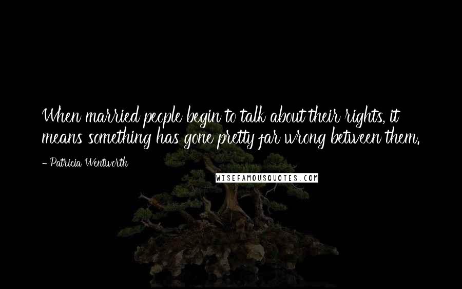 Patricia Wentworth Quotes: When married people begin to talk about their rights, it means something has gone pretty far wrong between them.