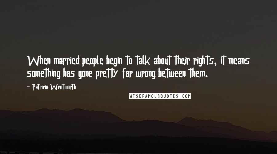 Patricia Wentworth Quotes: When married people begin to talk about their rights, it means something has gone pretty far wrong between them.