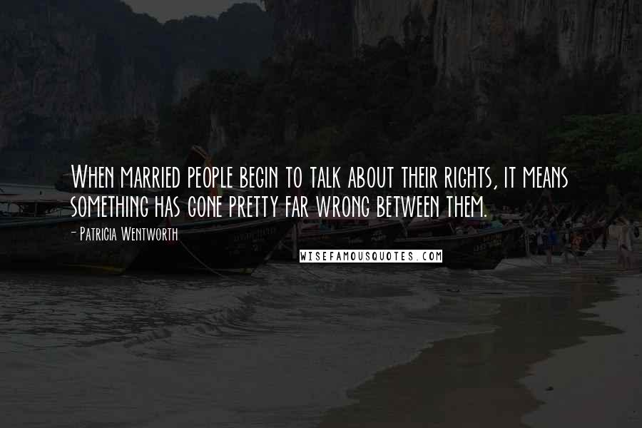 Patricia Wentworth Quotes: When married people begin to talk about their rights, it means something has gone pretty far wrong between them.
