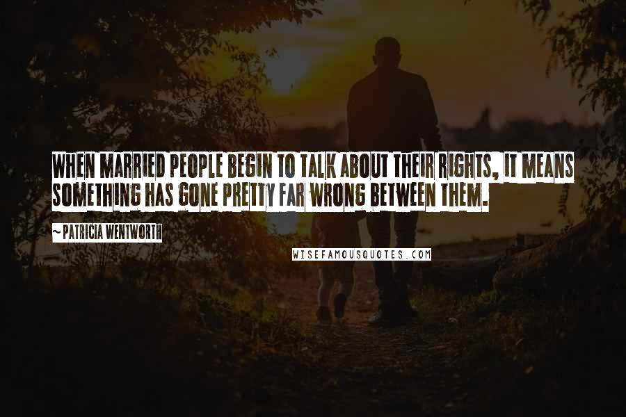 Patricia Wentworth Quotes: When married people begin to talk about their rights, it means something has gone pretty far wrong between them.