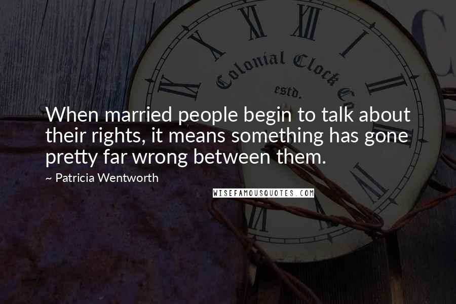 Patricia Wentworth Quotes: When married people begin to talk about their rights, it means something has gone pretty far wrong between them.