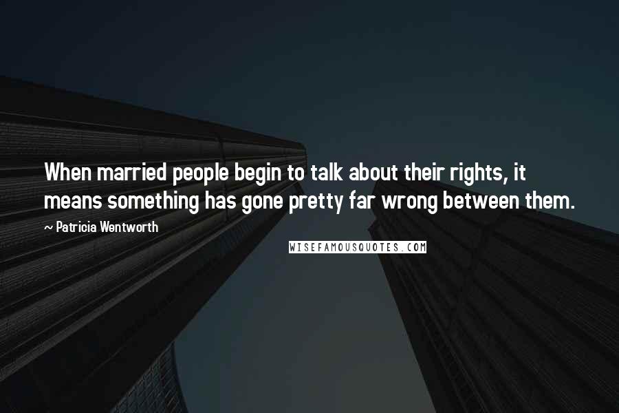 Patricia Wentworth Quotes: When married people begin to talk about their rights, it means something has gone pretty far wrong between them.