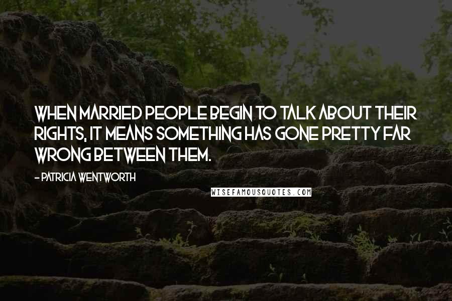 Patricia Wentworth Quotes: When married people begin to talk about their rights, it means something has gone pretty far wrong between them.