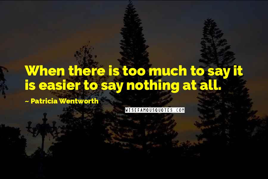 Patricia Wentworth Quotes: When there is too much to say it is easier to say nothing at all.