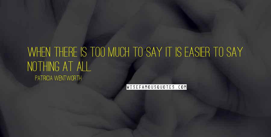 Patricia Wentworth Quotes: When there is too much to say it is easier to say nothing at all.