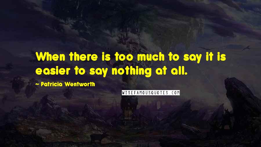 Patricia Wentworth Quotes: When there is too much to say it is easier to say nothing at all.