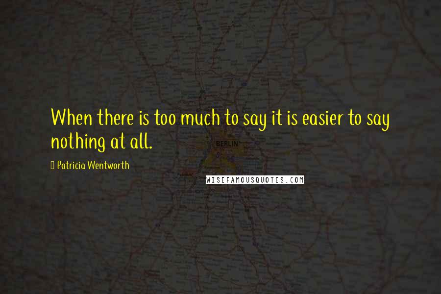 Patricia Wentworth Quotes: When there is too much to say it is easier to say nothing at all.