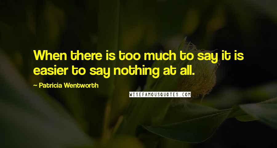 Patricia Wentworth Quotes: When there is too much to say it is easier to say nothing at all.