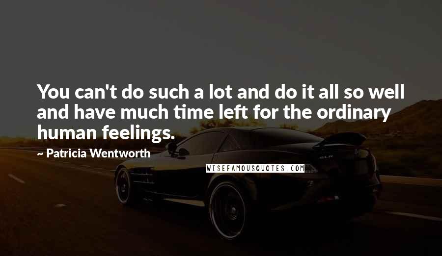 Patricia Wentworth Quotes: You can't do such a lot and do it all so well and have much time left for the ordinary human feelings.