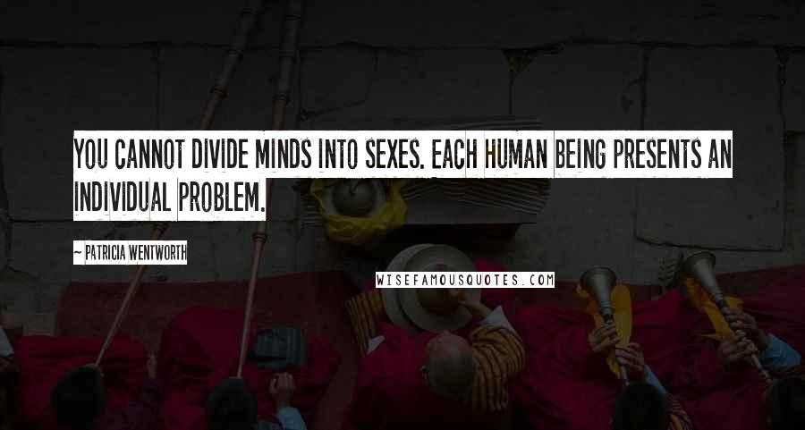 Patricia Wentworth Quotes: You cannot divide minds into sexes. Each human being presents an individual problem.