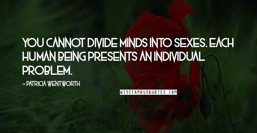 Patricia Wentworth Quotes: You cannot divide minds into sexes. Each human being presents an individual problem.