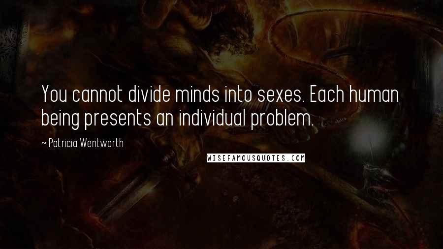 Patricia Wentworth Quotes: You cannot divide minds into sexes. Each human being presents an individual problem.