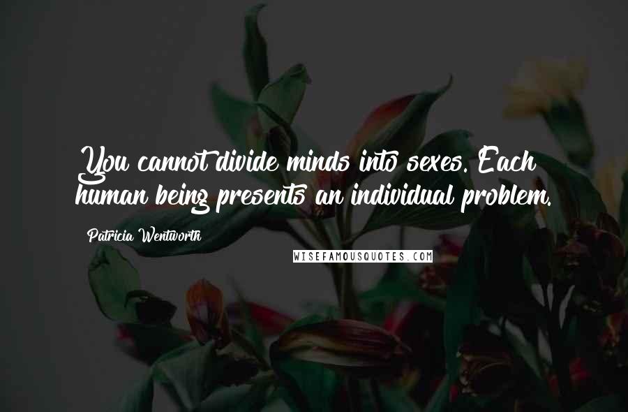 Patricia Wentworth Quotes: You cannot divide minds into sexes. Each human being presents an individual problem.