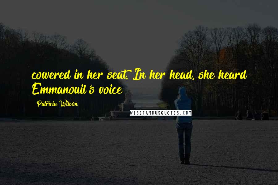 Patricia Wilson Quotes: cowered in her seat. In her head, she heard Emmanouil's voice
