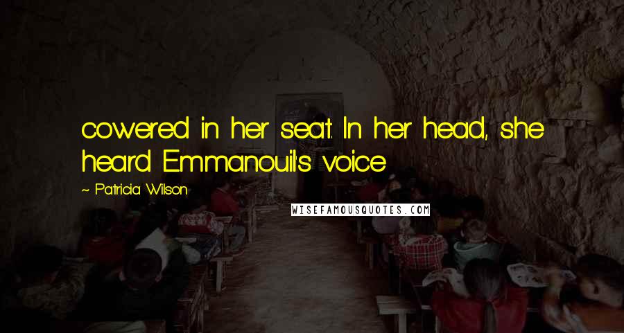 Patricia Wilson Quotes: cowered in her seat. In her head, she heard Emmanouil's voice