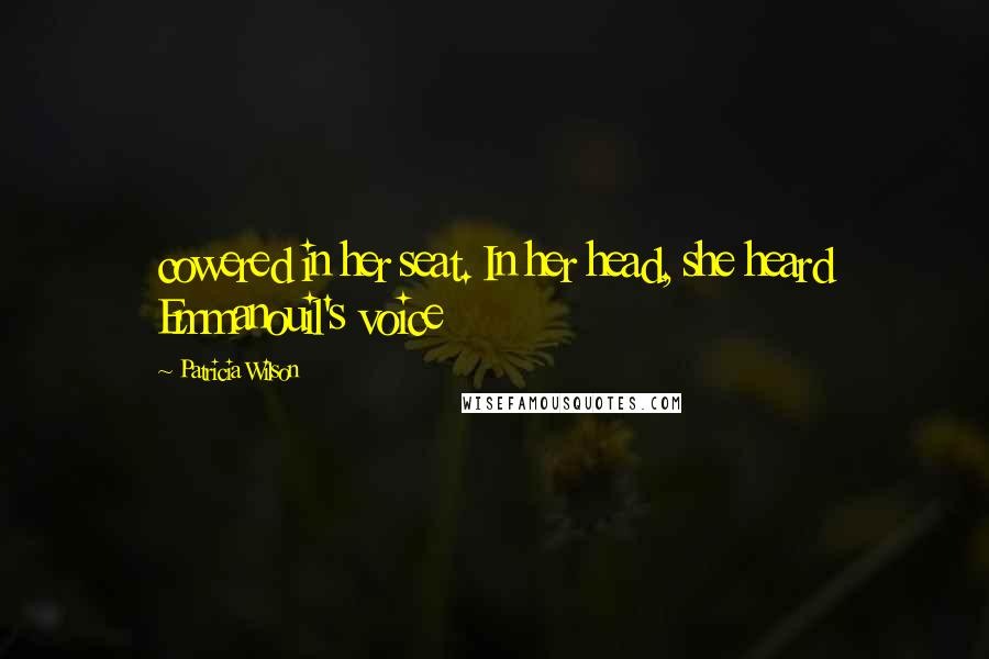 Patricia Wilson Quotes: cowered in her seat. In her head, she heard Emmanouil's voice