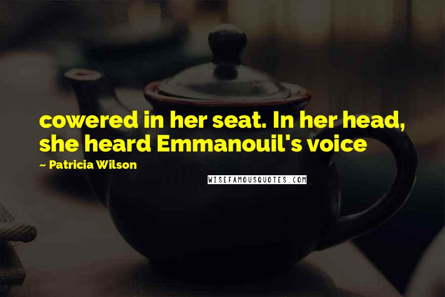 Patricia Wilson Quotes: cowered in her seat. In her head, she heard Emmanouil's voice
