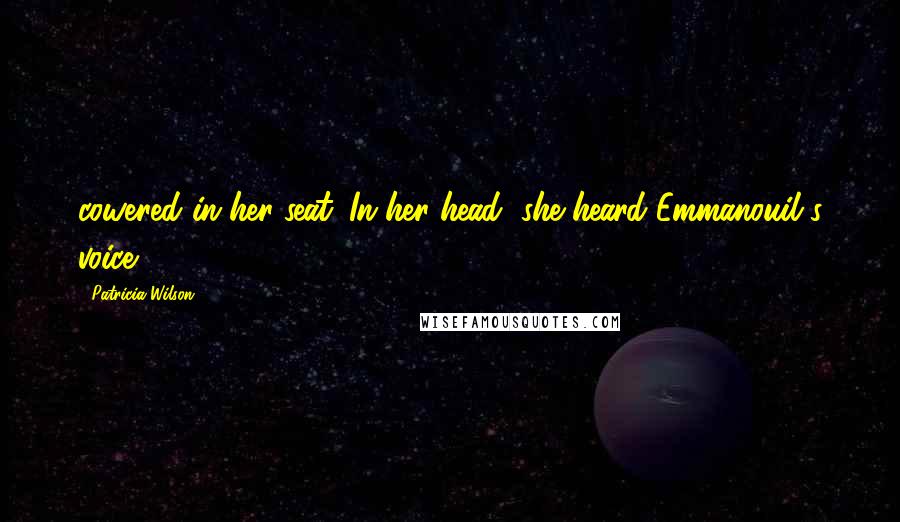 Patricia Wilson Quotes: cowered in her seat. In her head, she heard Emmanouil's voice