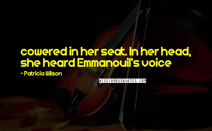 Patricia Wilson Quotes: cowered in her seat. In her head, she heard Emmanouil's voice