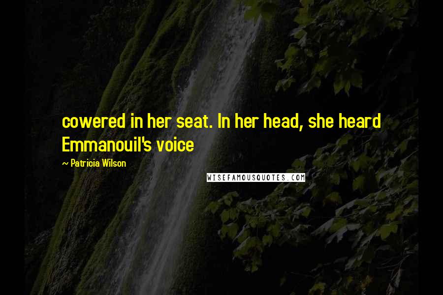 Patricia Wilson Quotes: cowered in her seat. In her head, she heard Emmanouil's voice