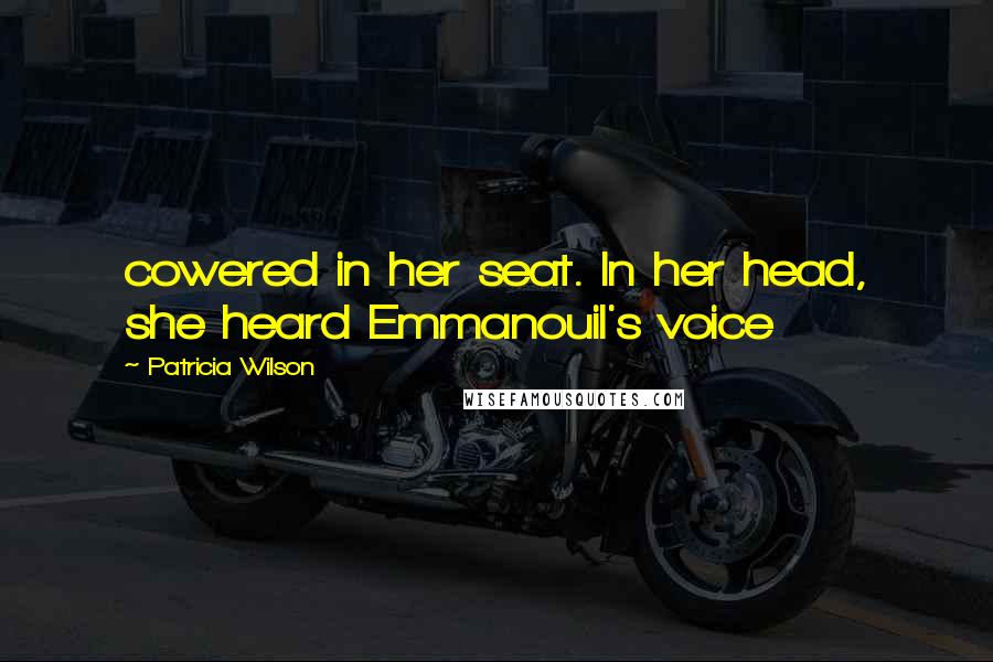 Patricia Wilson Quotes: cowered in her seat. In her head, she heard Emmanouil's voice