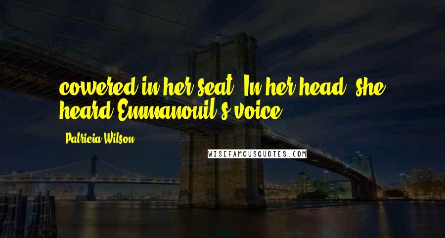 Patricia Wilson Quotes: cowered in her seat. In her head, she heard Emmanouil's voice