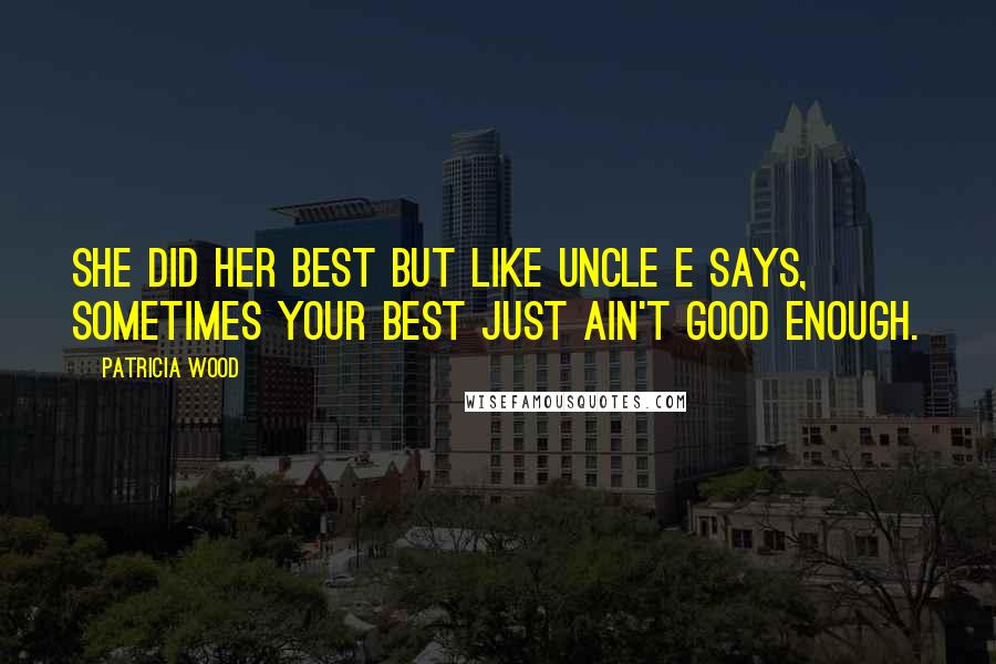 Patricia Wood Quotes: She did her best but like Uncle E says, sometimes your best just ain't good enough.