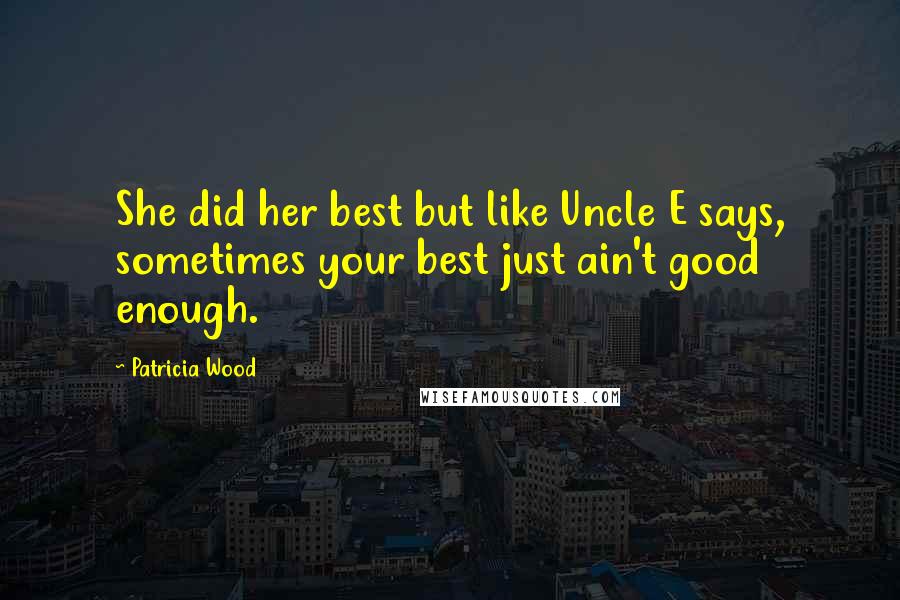 Patricia Wood Quotes: She did her best but like Uncle E says, sometimes your best just ain't good enough.