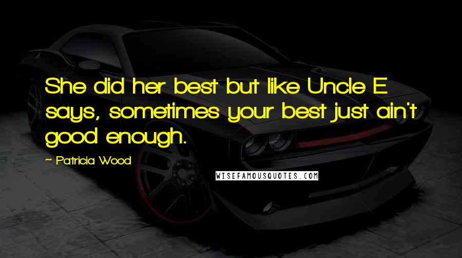 Patricia Wood Quotes: She did her best but like Uncle E says, sometimes your best just ain't good enough.