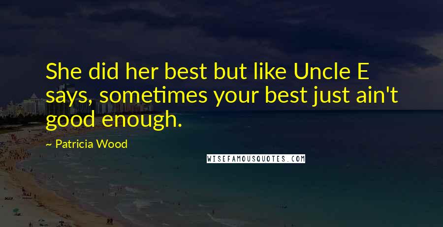 Patricia Wood Quotes: She did her best but like Uncle E says, sometimes your best just ain't good enough.