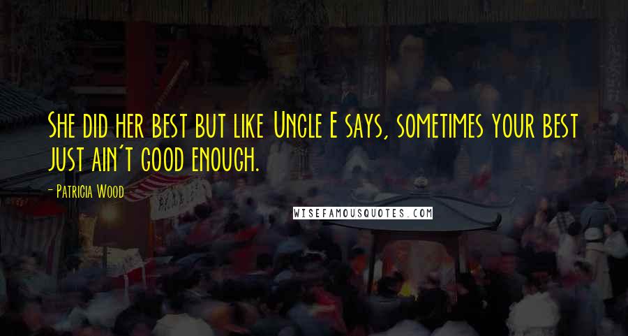 Patricia Wood Quotes: She did her best but like Uncle E says, sometimes your best just ain't good enough.