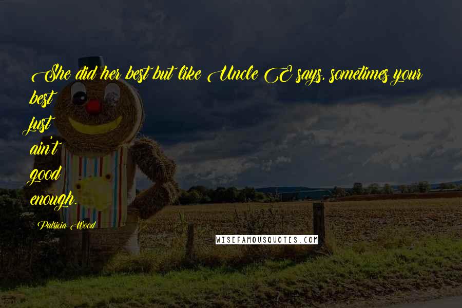 Patricia Wood Quotes: She did her best but like Uncle E says, sometimes your best just ain't good enough.