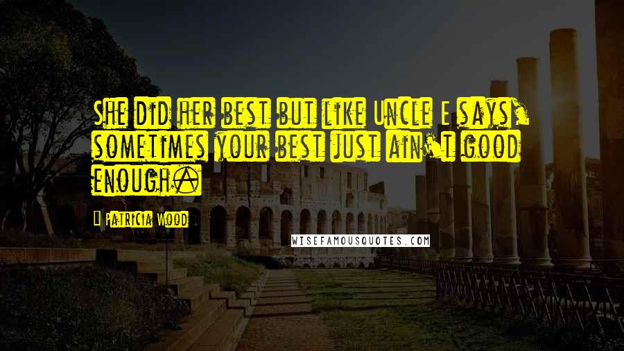 Patricia Wood Quotes: She did her best but like Uncle E says, sometimes your best just ain't good enough.