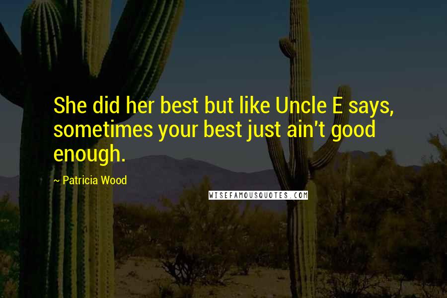 Patricia Wood Quotes: She did her best but like Uncle E says, sometimes your best just ain't good enough.