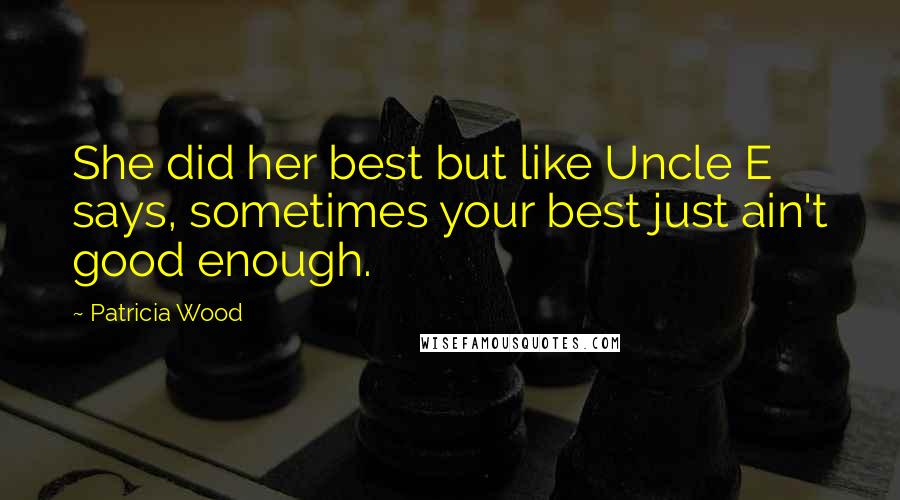 Patricia Wood Quotes: She did her best but like Uncle E says, sometimes your best just ain't good enough.