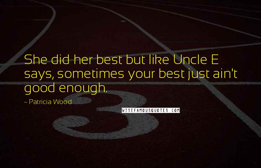 Patricia Wood Quotes: She did her best but like Uncle E says, sometimes your best just ain't good enough.