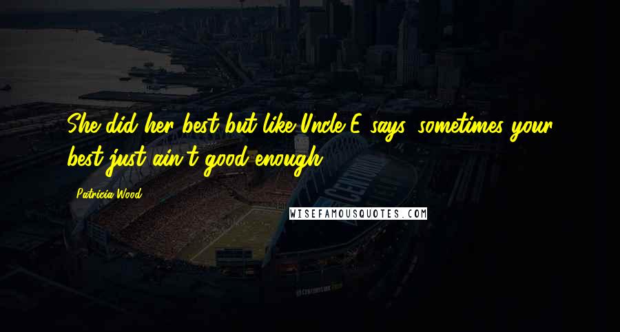Patricia Wood Quotes: She did her best but like Uncle E says, sometimes your best just ain't good enough.