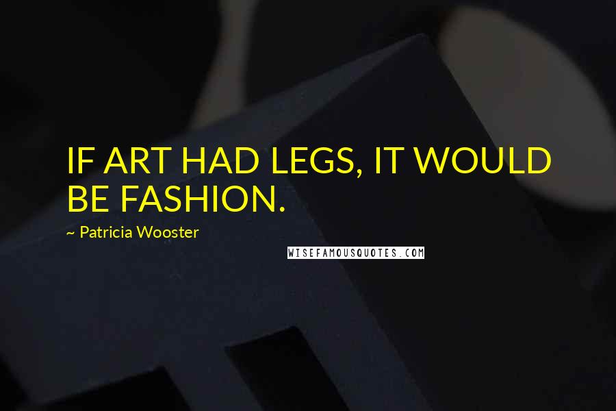 Patricia Wooster Quotes: IF ART HAD LEGS, IT WOULD BE FASHION.