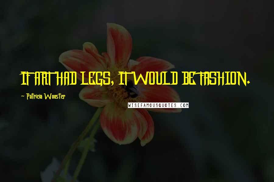 Patricia Wooster Quotes: IF ART HAD LEGS, IT WOULD BE FASHION.