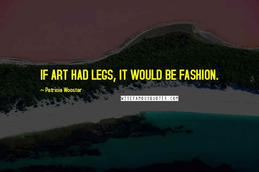 Patricia Wooster Quotes: IF ART HAD LEGS, IT WOULD BE FASHION.