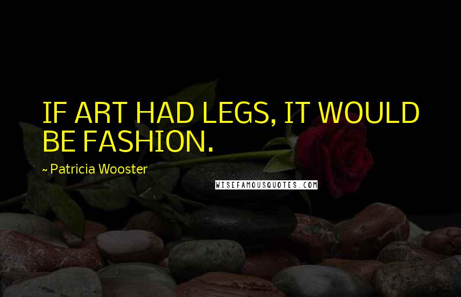 Patricia Wooster Quotes: IF ART HAD LEGS, IT WOULD BE FASHION.