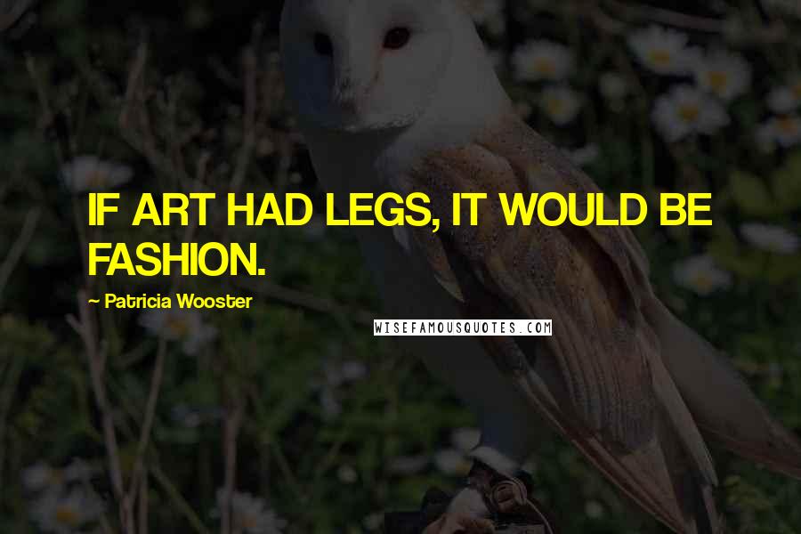 Patricia Wooster Quotes: IF ART HAD LEGS, IT WOULD BE FASHION.