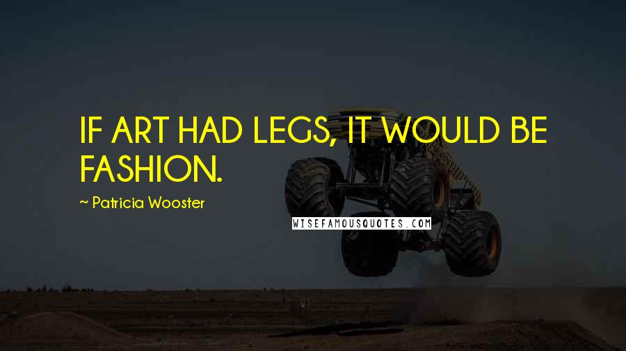 Patricia Wooster Quotes: IF ART HAD LEGS, IT WOULD BE FASHION.